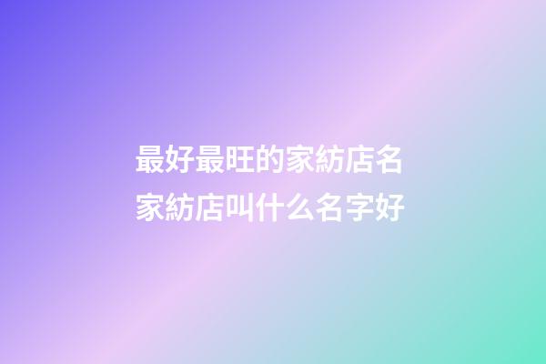 最好最旺的家紡店名 家紡店叫什么名字好-第1張-店鋪起名-玄機派